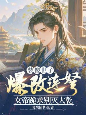装傻世子爆改连弩,女帝跪求别灭大乾