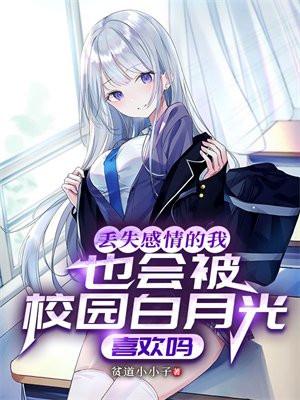 丢失感情的我也会被校园白月光喜欢吗