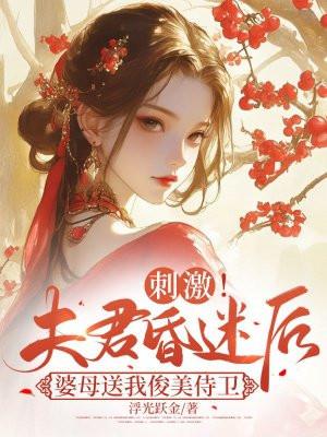 刺激!夫君昏迷后婆母送我俊美侍卫